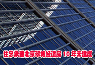 住總承建北京翠城經(jīng)適房10年未建成 成雞肋