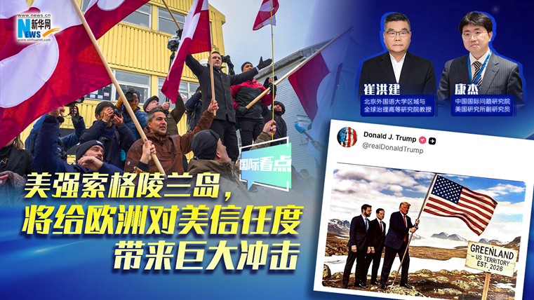 新華網(wǎng)國際看點(diǎn)｜美強(qiáng)索格陵蘭島，將給歐洲對美信任度帶來巨大沖擊
